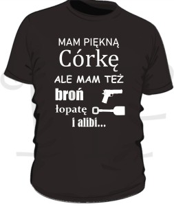 Koszulka na Dzień Taty- mam piękną córkę ale mam też broń, łopatę i alibi...