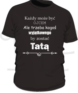 Koszulka na Dzień Taty- Każdy może być ojcem, ale trzeba kogoś wyjątkowego by zostać tatą