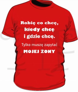 Koszulka męska- "Robię co chcę, kiedy chcę i gdzie chce. Tylko muszę spytać mojej Żony