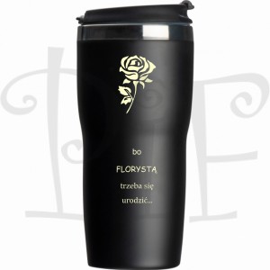 Kubek termiczny dla Florysty- bo Florystą trzeba się urodzić...